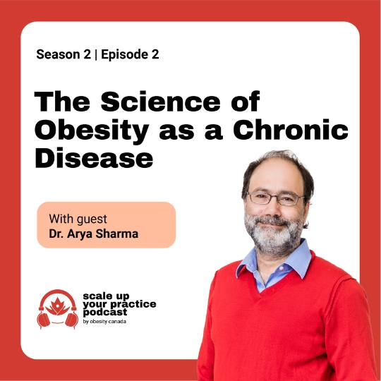 Scale Up Your Practice Podcast by Obesity Canada with guest Dr. Arya Sharma. The Topic is "The Science of Obesity as a Chronic Disease"