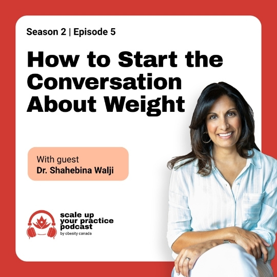 Scale up your practice podcast from obesity canada Season 2 episode 5: How to start the conversation about weight with guest Dr. Shahebina Walji