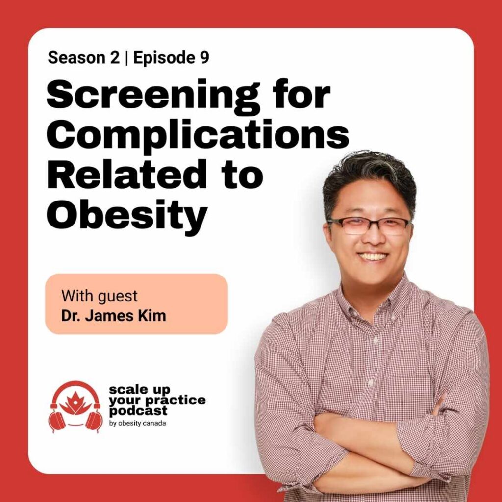 Scale up your practice podcast from Obesity Canada Season 2 Episode 9 Screening for complications related to obesity wirh guest Dr. James Kim